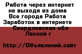 Работа через интернет не выходя из дома - Все города Работа » Заработок в интернете   . Свердловская обл.,Лесной г.